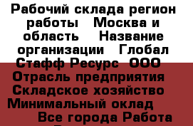 Рабочий склада(регион работы - Москва и область) › Название организации ­ Глобал Стафф Ресурс, ООО › Отрасль предприятия ­ Складское хозяйство › Минимальный оклад ­ 47 025 - Все города Работа » Вакансии   . Московская обл.,Долгопрудный г.